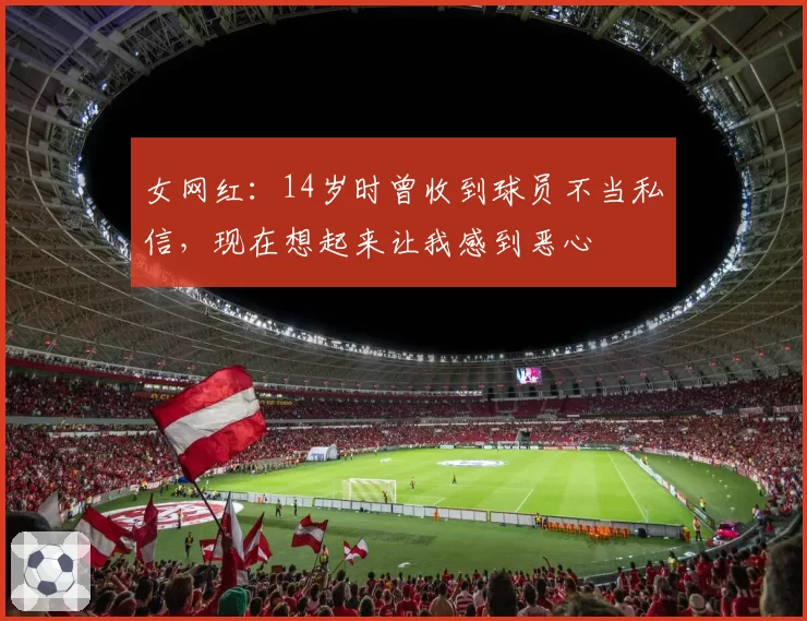 女网红：14岁时曾收到球员不当私信，现在想起来让我感到恶心