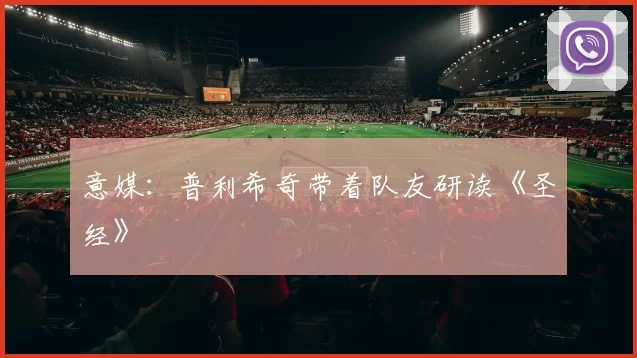 意媒：普利希奇带着队友研读《圣经》