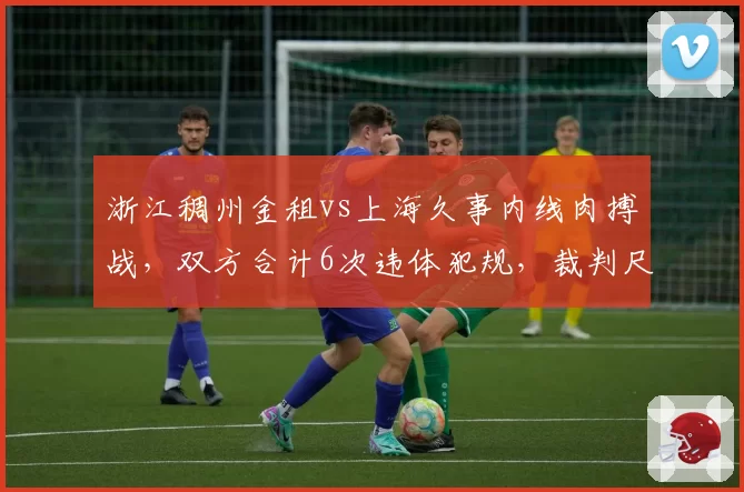 浙江稠州金租vs上海久事内线肉搏战，双方合计6次违体犯规，裁判尺度失控或成系列赛转折点