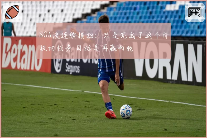 SGA谈连续横扫:只是完成了这个阶段的任务 目标是再赢两轮