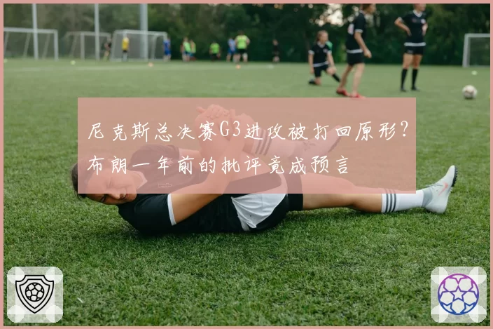 尼克斯总决赛G3进攻被打回原形？布朗一年前的批评竟成预言