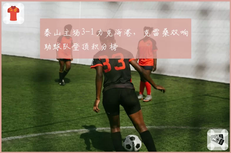 泰山主场3-1力克海港，克雷桑双响助球队登顶积分榜