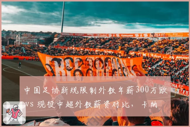 中国足协新规限制外教年薪300万欧 vs 现役中超外教薪资对比，卡纳瓦罗等名帅去留