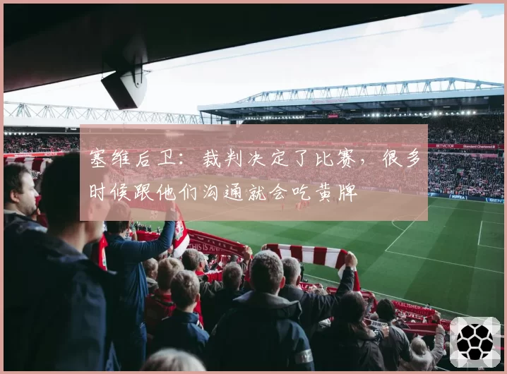 塞维后卫:裁判决定了比赛,很多时候跟他们沟通就会吃黄牌