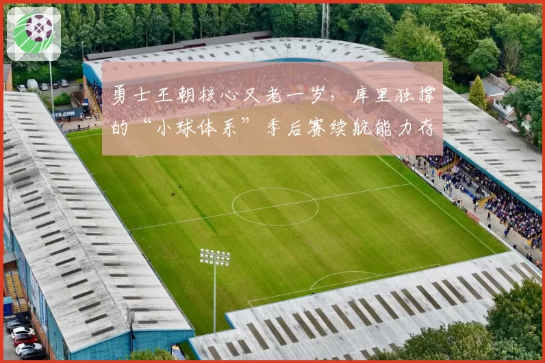 勇士王朝核心又老一岁,库里独撑的“小球体系”季后赛续航能力存疑?