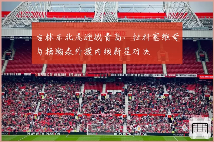 吉林东北虎迎战青岛，拉科塞维奇与杨瀚森外援内线新星对决