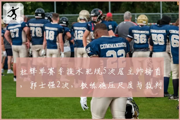 杜锋单赛季技术犯规5次居主帅榜首，郭士强2次，教练施压尺度与裁判回应强度对比