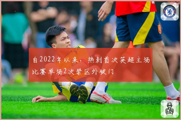 自2022年以来,热刺首次英超主场比赛单场2次禁区外破门