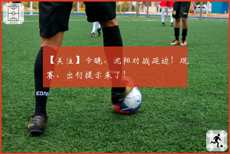 【关注】今晚,沈阳对战延边!观赛、出行提示来了!