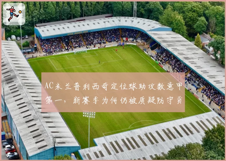 AC米兰普利西奇定位球助攻数意甲第一,新赛季为何仍被质疑防守贡献?