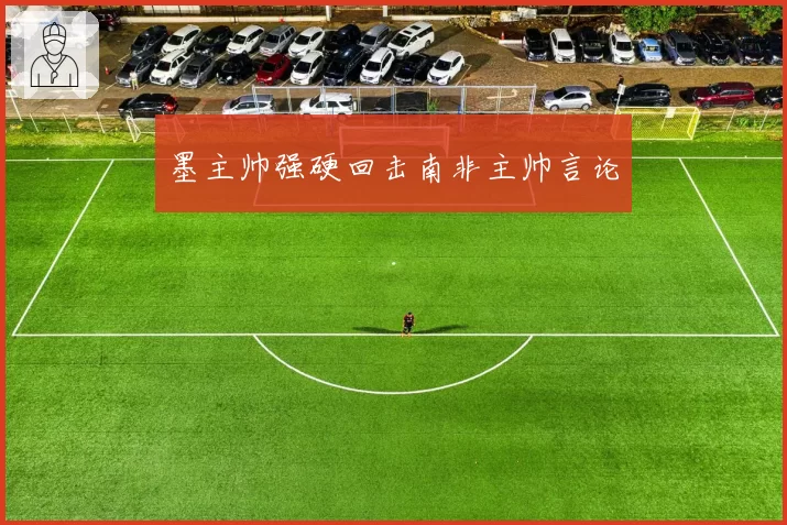 墨主帅强硬回击南非主帅言论