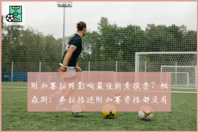 附加赛拉跨影响最佳新秀投票？帕森斯：弗拉格连附加赛资格都没有