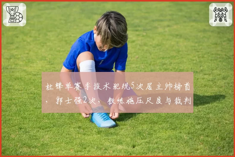 杜锋单赛季技术犯规5次居主帅榜首，郭士强2次，教练施压尺度与裁判回应强度对比