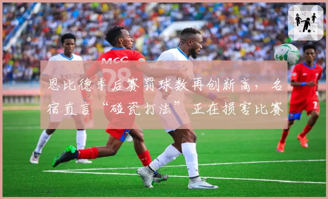 恩比德季后赛罚球数再创新高,名宿直言“碰瓷打法”正在损害比赛观赏性