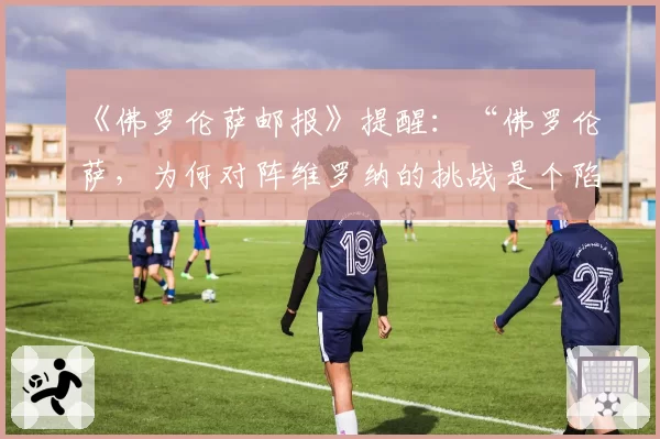 《佛罗伦萨邮报》提醒：“佛罗伦萨，为何对阵维罗纳的挑战是个陷阱”