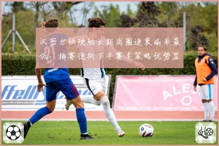 汉密尔顿硬胎长距离圈速衰减率最低，梅赛德斯下半赛季策略优势显现