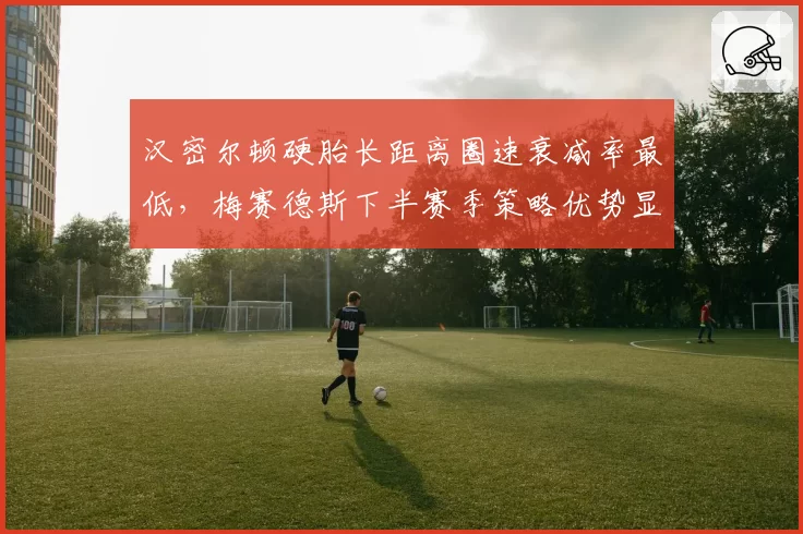 汉密尔顿硬胎长距离圈速衰减率最低，梅赛德斯下半赛季策略优势显现
