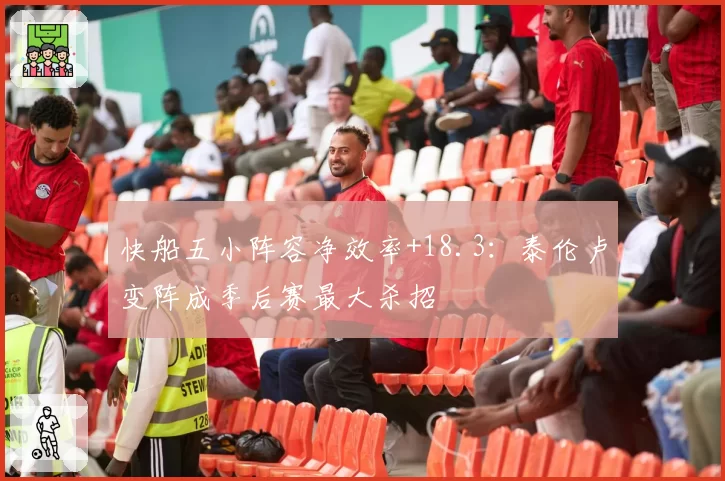 快船五小阵容净效率+18.3：泰伦卢变阵成季后赛最大杀招