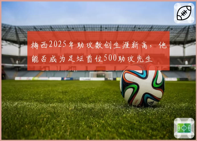 梅西2025年助攻数创生涯新高，他能否成为足坛首位500助攻先生