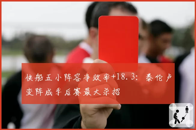 快船五小阵容净效率+18.3：泰伦卢变阵成季后赛最大杀招